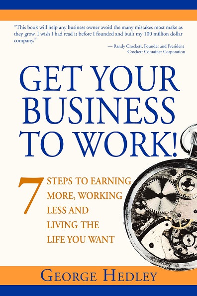 Get Your Business to Work! 7 Steps to Earning More, Working Less and Living the Life You Want by George Hedley