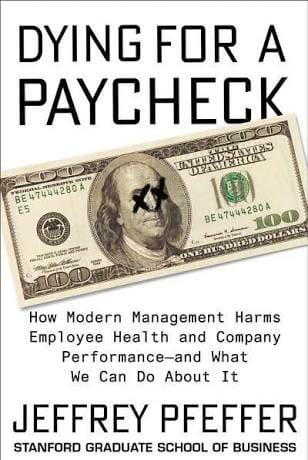 Dying for a Paycheck: How Modern Management Harms Employee Health and Company Performance―and What We Can Do About It