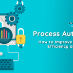 Process Automation: How to Improve Organizational Efficiency and Productivity