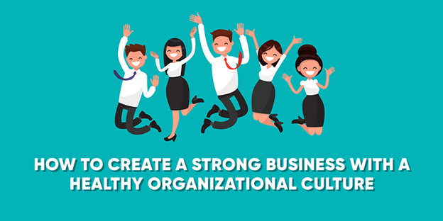 How to Create a Strong Business With a Healthy Organizational Culture