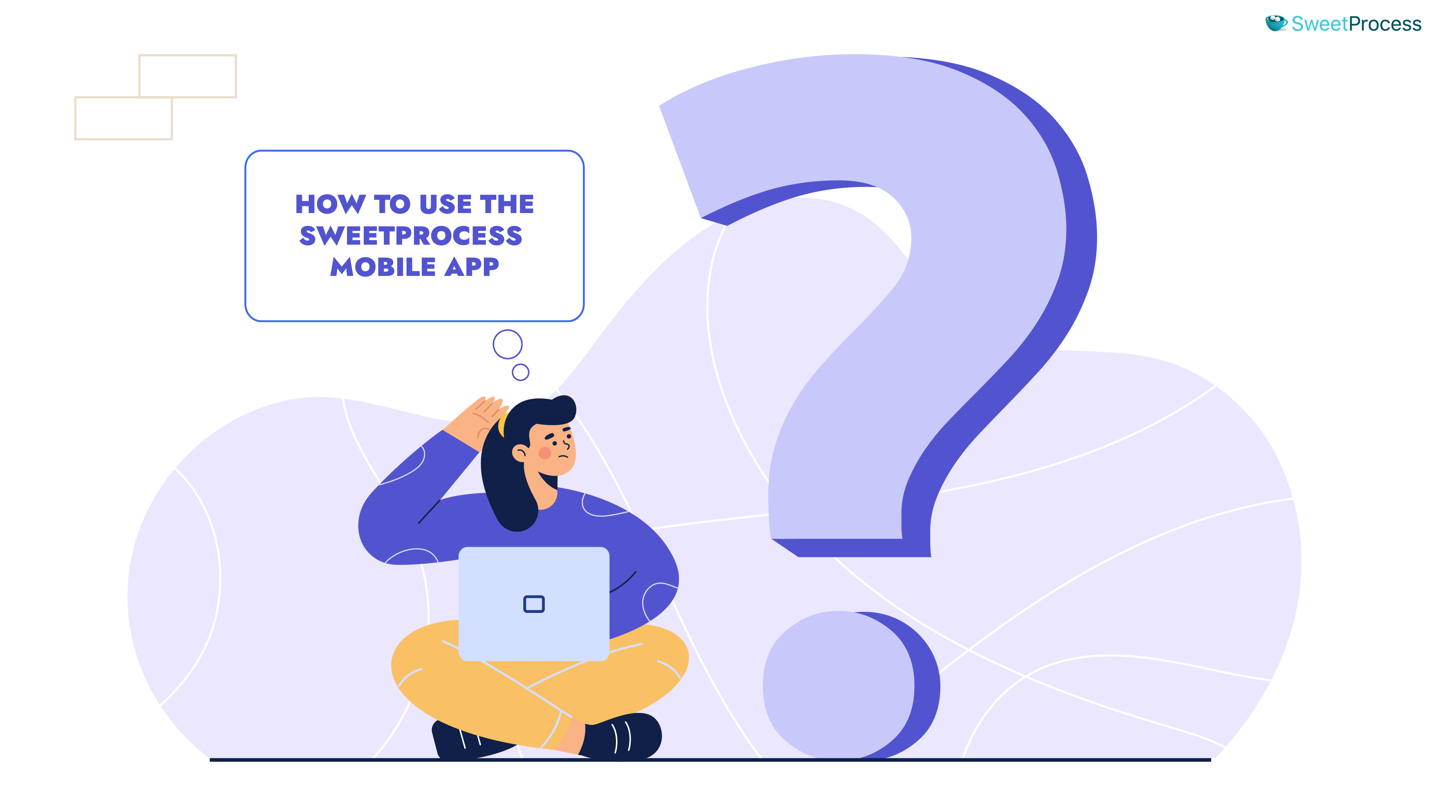 How To Use the SweetProcess Mobile App